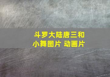 斗罗大陆唐三和小舞图片 动画片